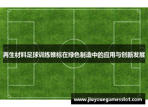 再生材料足球训练锥标在绿色制造中的应用与创新发展