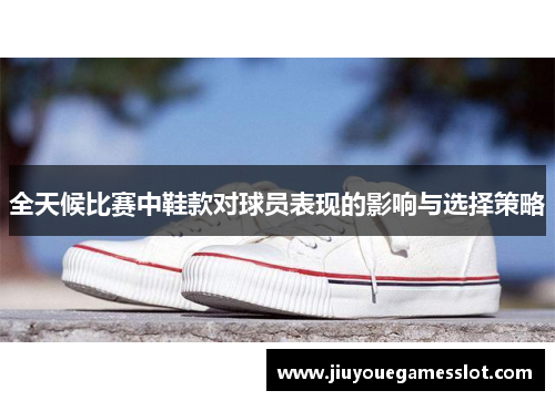 全天候比赛中鞋款对球员表现的影响与选择策略